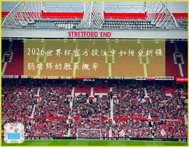 2026世界杯官方投注中如何分析强弱对阵的胜负概率