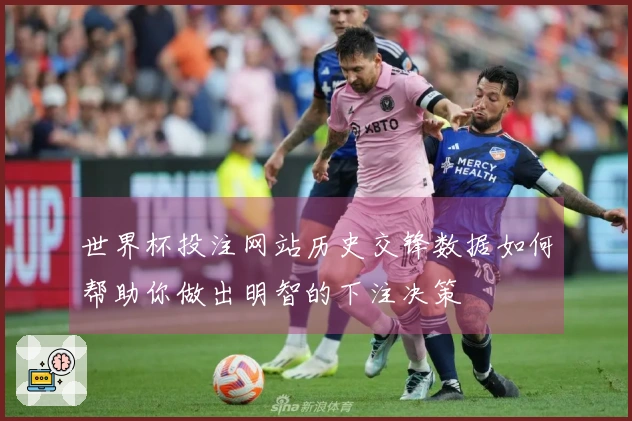 世界杯投注网站历史交锋数据如何帮助你做出明智的下注决策
