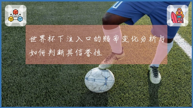 世界杯下注入口的赔率变化分析与如何判断其信誉性