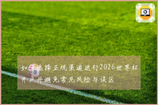 如何选择正规渠道进行2026世界杯开户并避免常见风险与误区