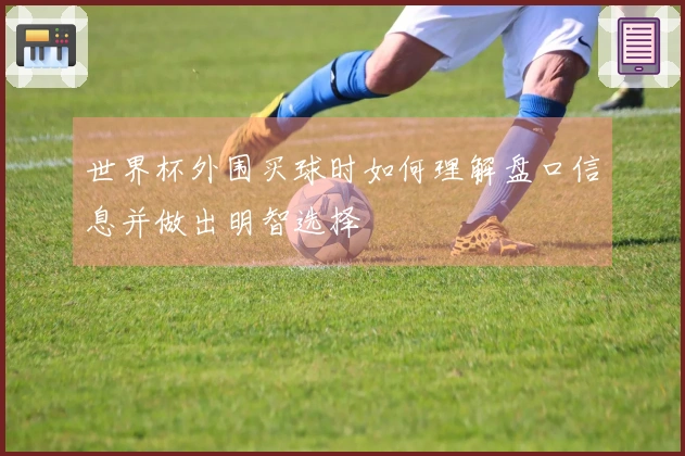 世界杯外围买球时如何理解盘口信息并做出明智选择