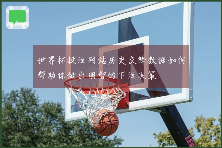 世界杯投注网站历史交锋数据如何帮助你做出明智的下注决策