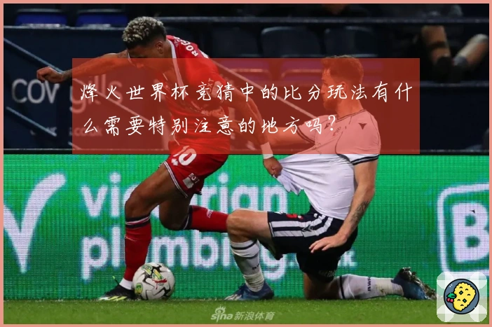 烽火世界杯竞猜中的比分玩法有什么需要特别注意的地方吗？