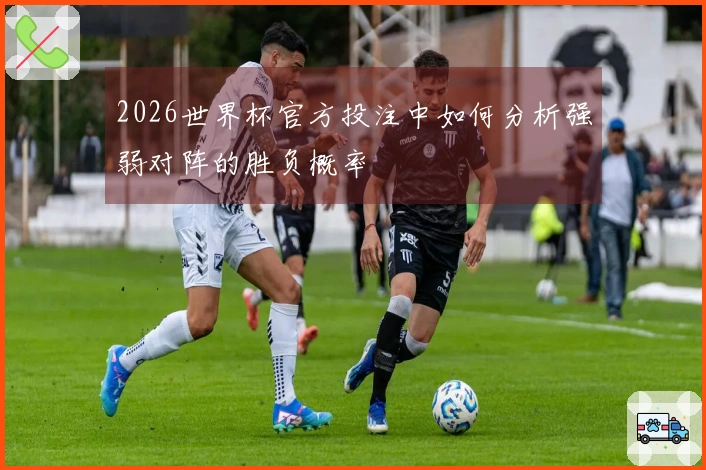 2026世界杯官方投注中如何分析强弱对阵的胜负概率
