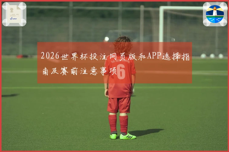 2026世界杯投注网页版和APP选择指南及赛前注意事项