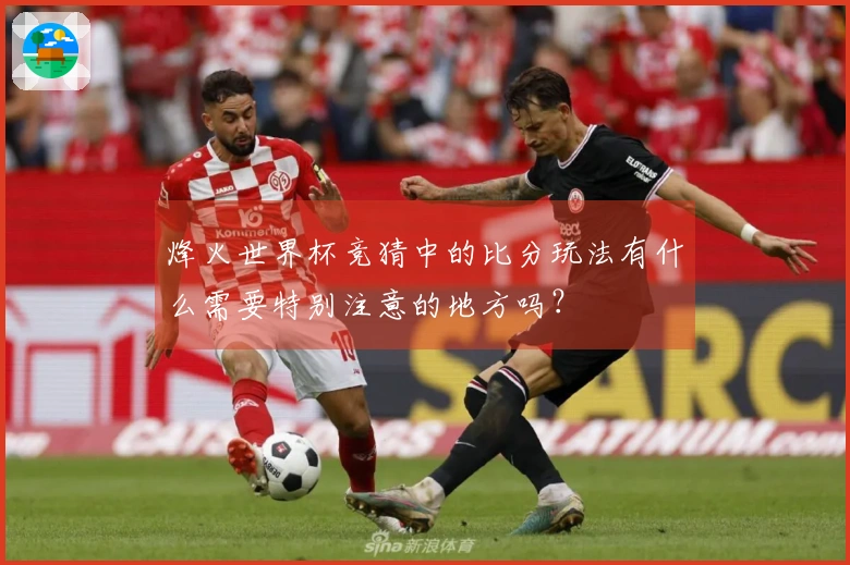 烽火世界杯竞猜中的比分玩法有什么需要特别注意的地方吗？