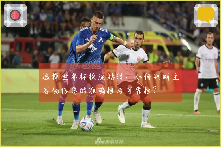 选择世界杯投注站时，如何判断主客场信息的准确性与可靠性？