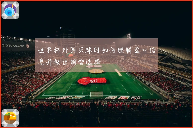 世界杯外围买球时如何理解盘口信息并做出明智选择