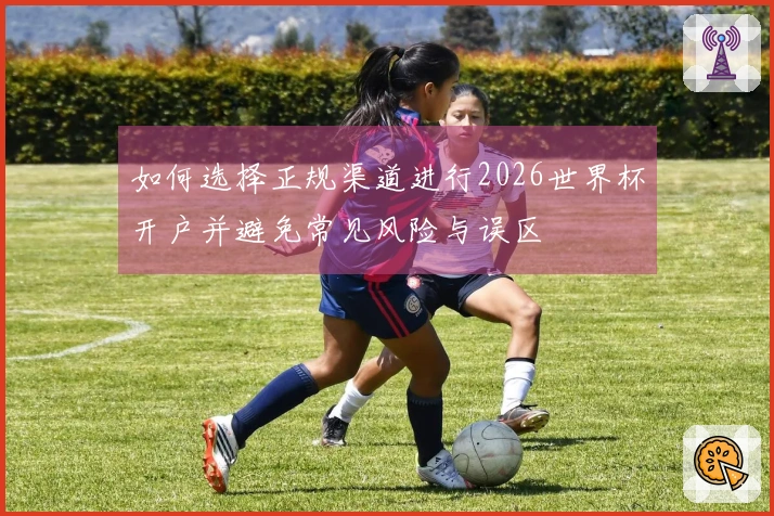 如何选择正规渠道进行2026世界杯开户并避免常见风险与误区